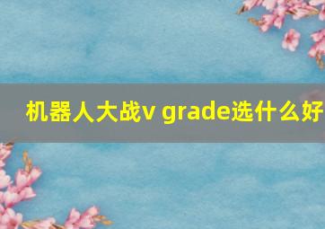 机器人大战v grade选什么好